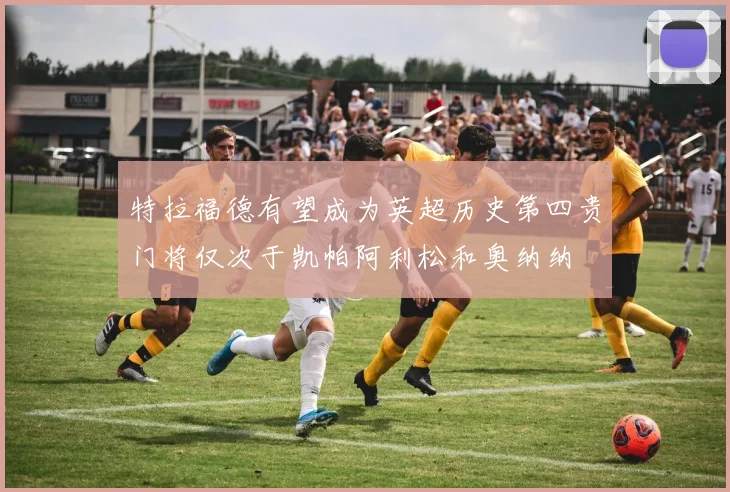 特拉福德有望成为英超历史第四贵门将仅次于凯帕阿利松和奥纳纳