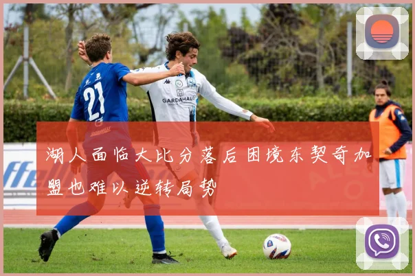湖人面临大比分落后困境东契奇加盟也难以逆转局势