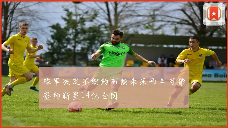 绿军决定不续约布朗未来两年可能签约新星14亿合同