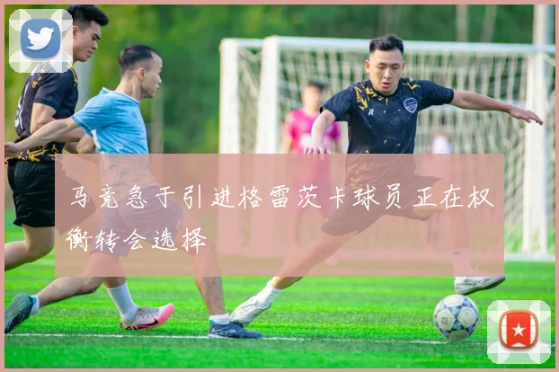 马竞急于引进格雷茨卡球员正在权衡转会选择