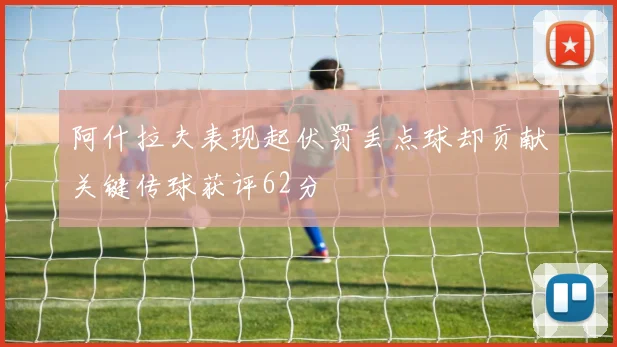 阿什拉夫表现起伏罚丢点球却贡献关键传球获评62分