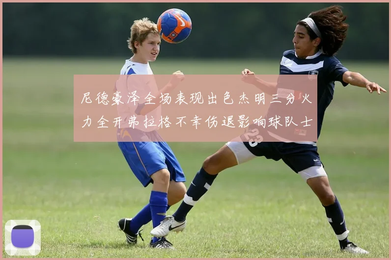 尼德豪泽全场表现出色杰明三分火力全开弗拉格不幸伤退影响球队士气