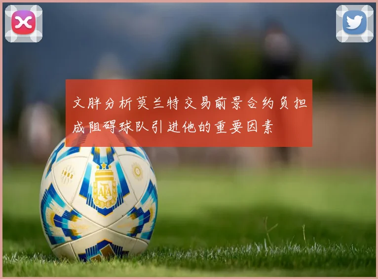 文胖分析莫兰特交易前景合约负担成阻碍球队引进他的重要因素