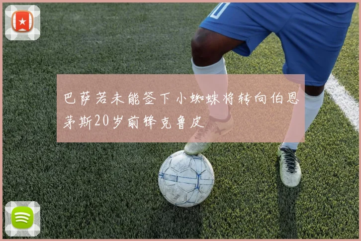 巴萨若未能签下小蜘蛛将转向伯恩茅斯20岁前锋克鲁皮