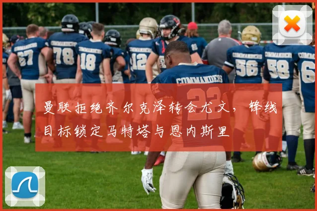 曼联拒绝齐尔克泽转会尤文，锋线目标锁定马特塔与恩内斯里