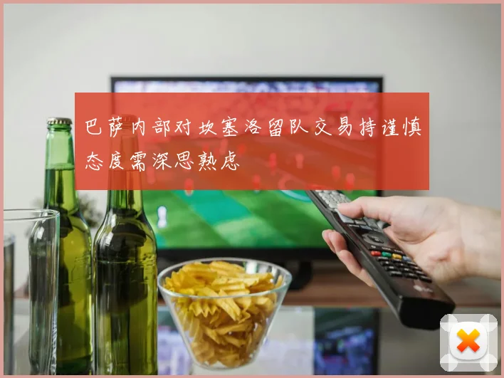 巴萨内部对坎塞洛留队交易持谨慎态度需深思熟虑