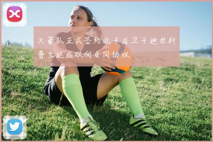 火箭队正式签约北卡后卫卡迪尔科普兰达成双向合同协议