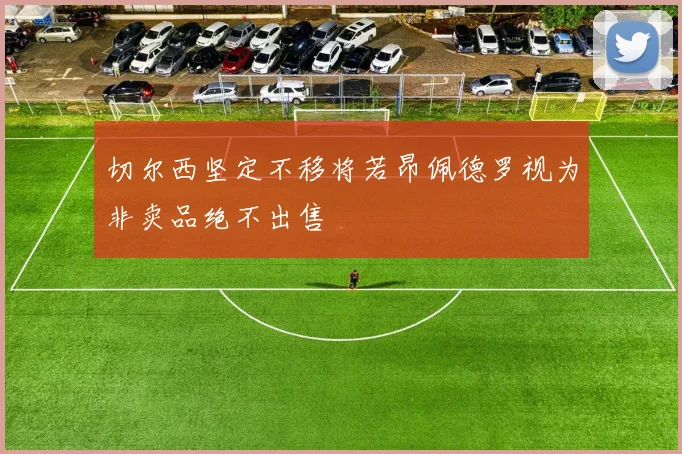 切尔西坚定不移将若昂佩德罗视为非卖品绝不出售