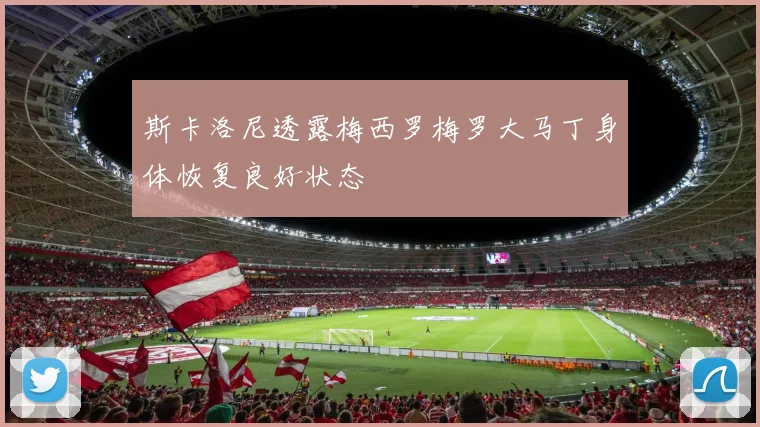 斯卡洛尼透露梅西罗梅罗大马丁身体恢复良好状态
