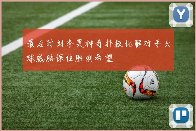 最后时刻李昊神奇扑救化解对手头球威胁保住胜利希望