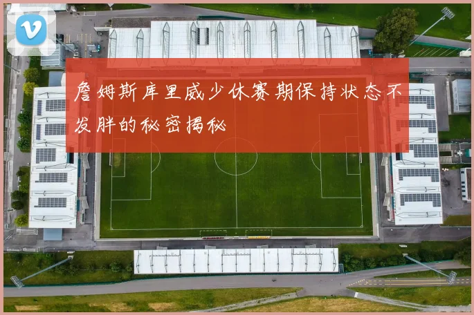 詹姆斯库里威少休赛期保持状态不发胖的秘密揭秘